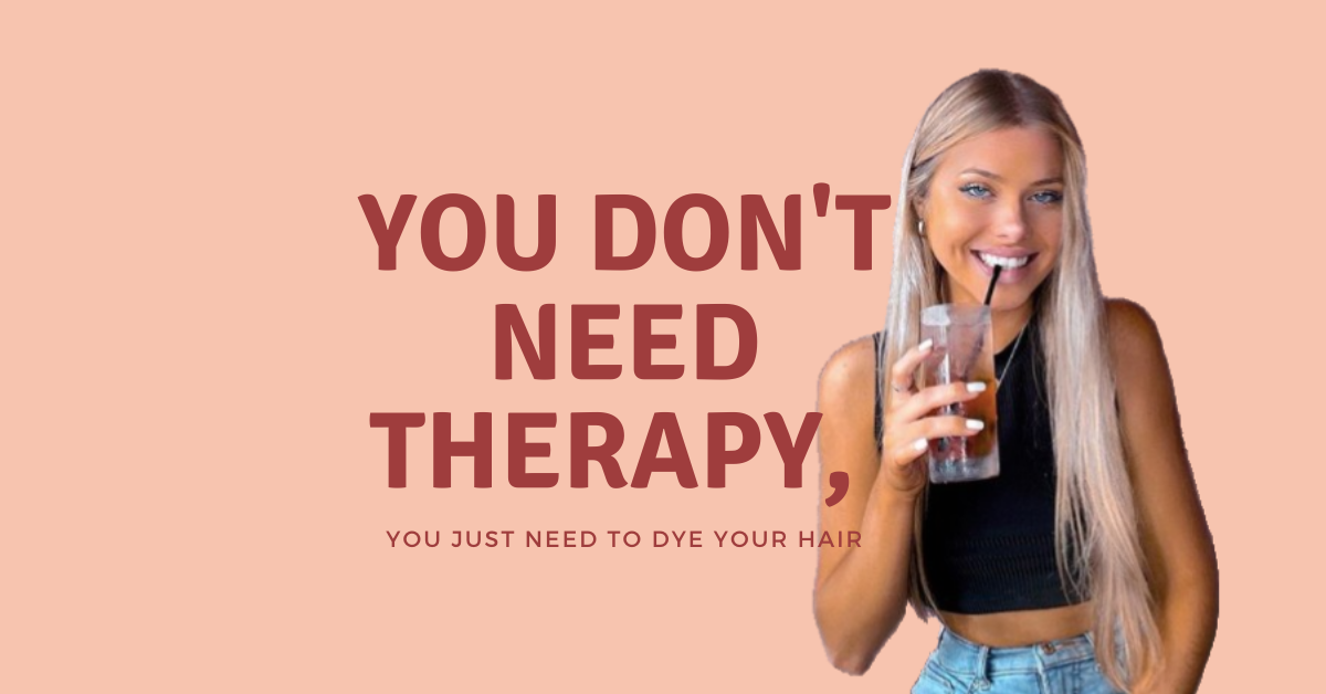 You Don’t Need Therapy, You Just Need To Dye Your Hair